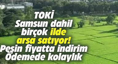 TOKİ'den Samsun dahil pek çok ilde  uygun fiyatlı arsa satışı