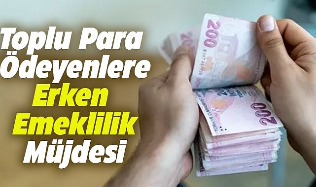 Toplu para ödeyene erken emeklilik müjdesi! Detaylar belli oldu