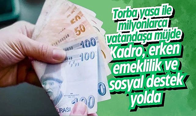 Torba yasa ile milyonlarca vatandaşa müjde: Kadro, erken emeklilik ve sosyal destek düzenlemeleri