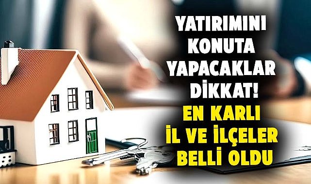Yatırımı konuta yapılması karlı olan il ve ilçeler belli oldu!
