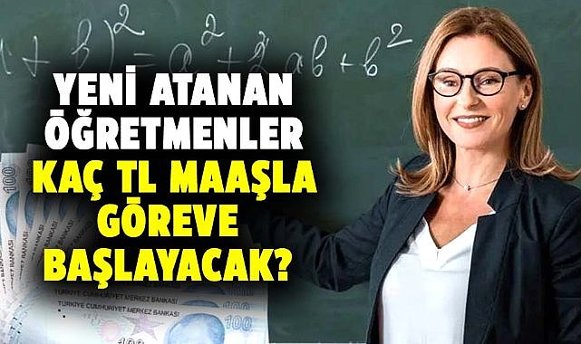 Yeni atanan öğretmenler kaç TL maaşla göreve başlayacak?