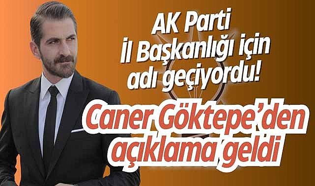 AK Parti İl Başkanlığı için adı geçiyordu! Caner Göktepe’den açıklama geldi