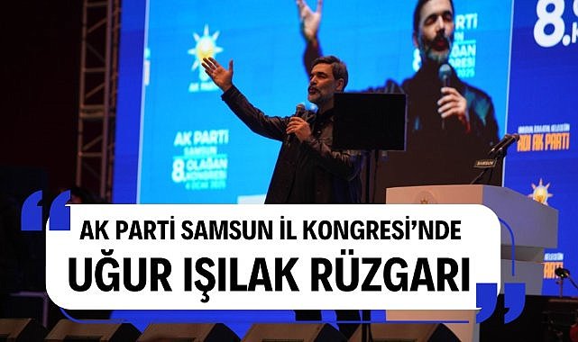 AK Parti Samsun İl Kongresi'nde Uğur Işılak rüzgarı esti