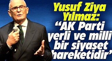 AK Partili Yusuf Ziya Yılmaz: AK Parti yerli ve milli bir siyaset hareketidir
