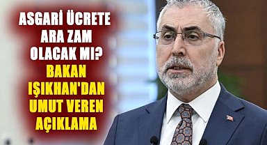 Asgari ücrete ara zam olacak mı? Bakan Işıkhan'dan umut veren açıklama