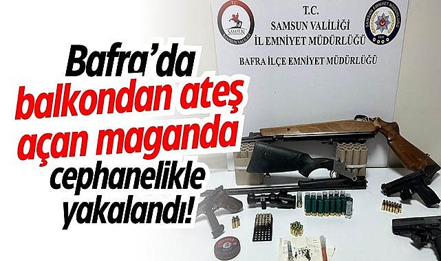 Bafra’da maganda balkondan ateş açtı, polis cephanelikle yakaladı