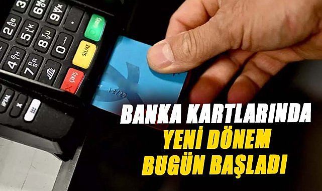 Banka kartlarında yeni dönem bugün başladı 