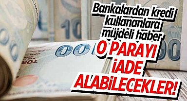 Bankadan kredi çekenlere müjdeli haber! O parayı iade alabilecekler