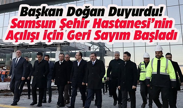 Başkan Doğan açıkladı! Samsun Şehir Hastanesi 2025 yılının ilk aylarında açılacak