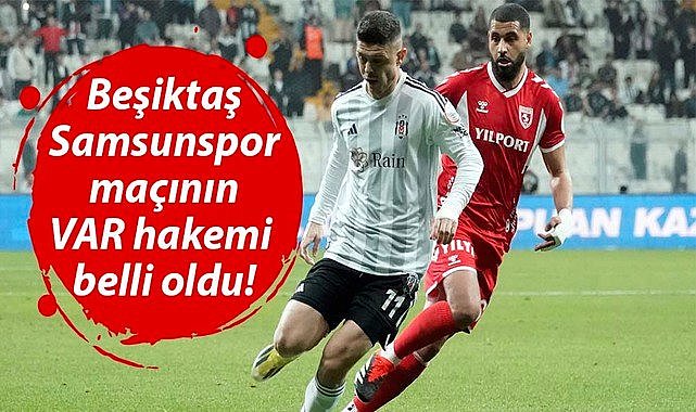 Beşiktaş-Samsunspor maçının yabancı VAR hakemi belli oldu!