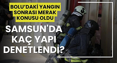 Bolu'daki yangın faciasından sonra Samsun'da kaç yapı denetlendi?