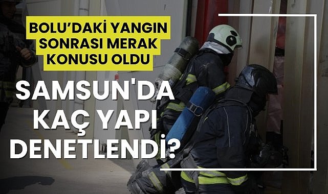 Bolu'daki yangın faciasından sonra Samsun'da kaç yapı denetlendi?