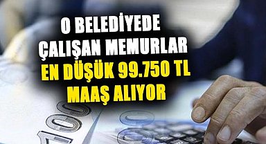 Bu belediye çalışanları en düşük 99.750 TL maaş alıyor