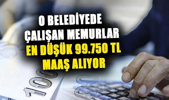 Bu belediye çalışanları en düşük 99.750 TL maaş alıyor