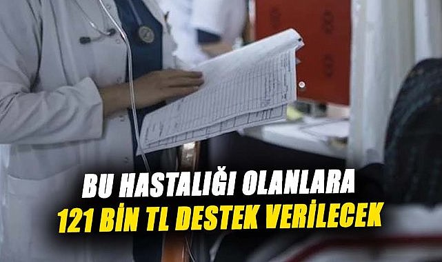 Bu hastalığı olanlara 121 bin TL destek verilecek
