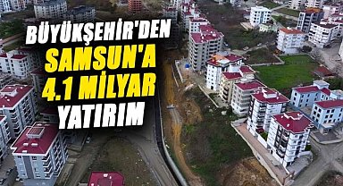Büyükşehir'den Samsun'a 4.1 milyar yatırım