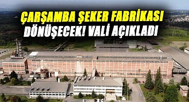 Çarşamba Şeker Fabrikası dönüşecek! Vali açıkladı