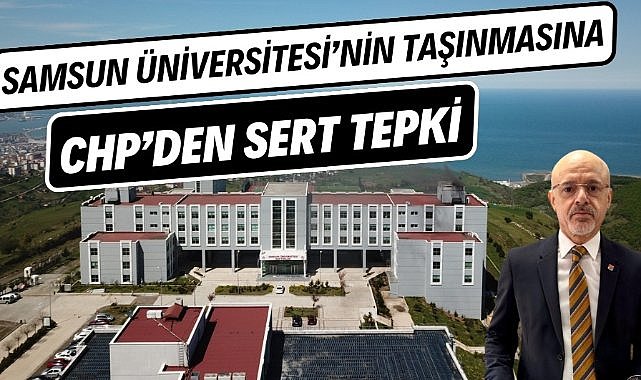 CHP'den Samsun Üniversitesi'nin Canik'ten taşınmasına sert tepki