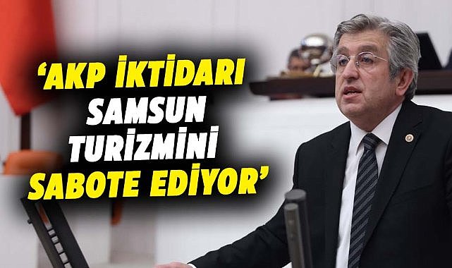 CHP’li Çan: ‘AKP iktidarı Samsun turizmini sabote ediyor’