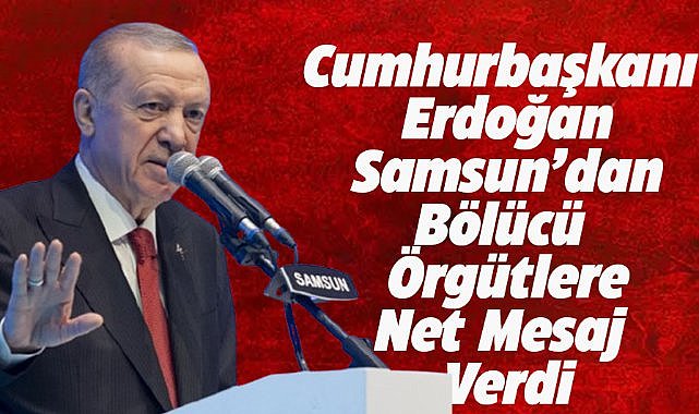 Cumhurbaşkanı Erdoğan'dan Samsun'da bölücü terör örgütlerine net mesaj