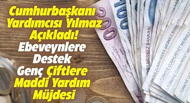 Cumhurbaşkanı Yardımcısı Yılmaz'dan anne-babalara ve evleneceklere müjde