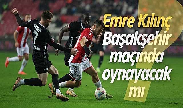 Emre Kılınç Başakşehir maçında oynayacak mı?