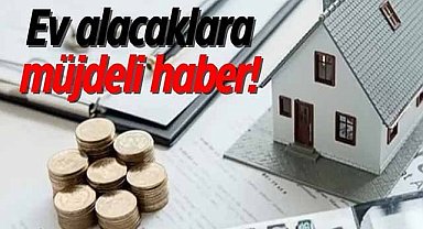 Ev alacaklara müjdeli haber!