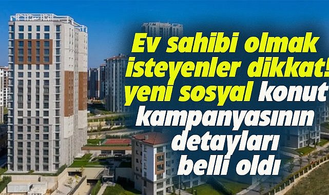 Ev hayali kuranları heyecanlandıran yeni konut kampanyasının detayları belli oldu