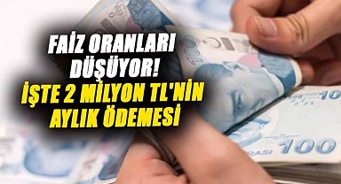Faiz oranları düşüyor! İşte 2 milyon TL'nin aylık ödemesi
