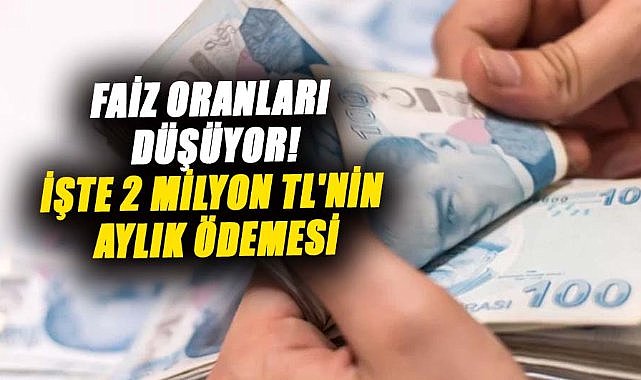 Faiz oranları düşüyor! İşte 2 milyon TL'nin aylık ödemesi