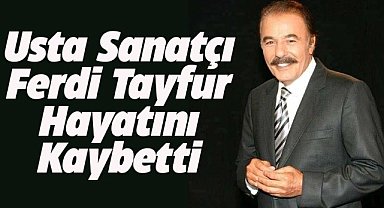 Ferdi Tayfur'dan kötü haber! Hayatını kaybetti