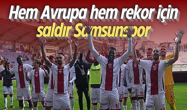 Hem Avrupa hem rekor için saldır Samsunspor