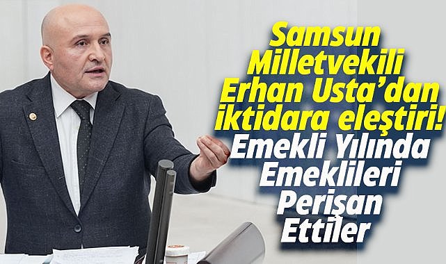 İYİ Parti Samsun Milletvekili Usta, Emekli Yılında emeklileri perişan ettiler