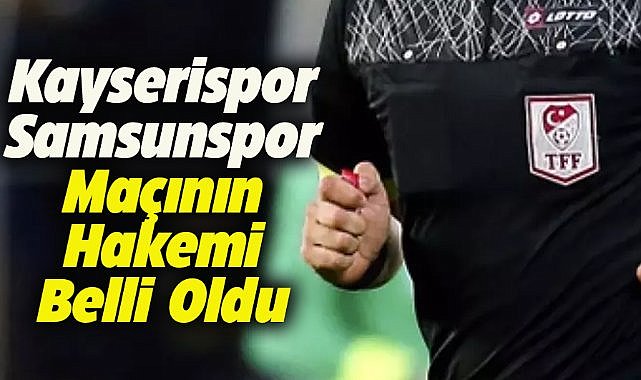 Kayserispor- Samsunspor maçının hakemi belli oldu