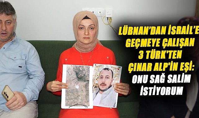 Lübnan’dan İsrail’e geçmeye çalışan 3 Türk'ten Çınar Alp'in eşi: Onu sağ salim istiyorum