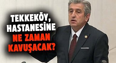 Murat Çan TBMM'den böyle seslendi: Tekkeköy, hastanesine ne zaman kavuşacak?