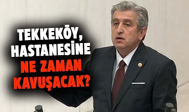 Murat Çan TBMM'den böyle seslendi: Tekkeköy, hastanesine ne zaman kavuşacak?