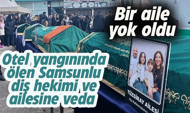 Otel yangınında can vermişlerdi! Samsunlu diş hekimi ve ailesi  son yolculuğuna uğurlandı
