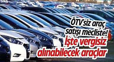 ÖTV'siz araç satışı mecliste! İşte vergisiz alınabilecek araçlar