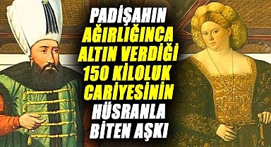 Padişah Deli İbrahim ve ağırlığınca altın verdiği 150 kiloluk cariyesinin hüsranla biten aşkı