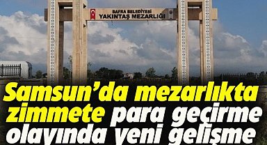 Samsun Bafra Belediyesi'nde mezarlıkta zimmete para geçirme olayında yeni gelişme