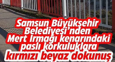 Samsun Büyükşehir Belediyesi Mert Irmağı'nın kenarındaki paslı korkulukları kırmızı beyaza boyadı