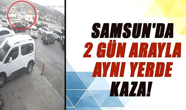 Samsun'da 2 gün arayla aynı yerde kaza!