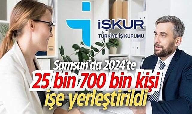 Samsun'da 2024'te 25 bin 700 kişi işe yerleştirildi