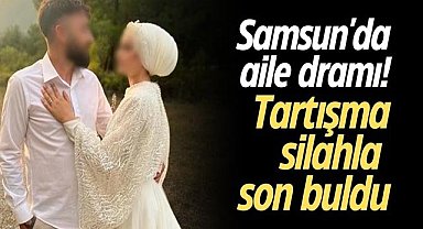Samsun'da aile dramı! Tartışma silahla son buldu