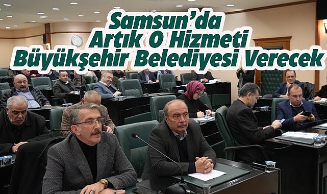 Samsun'da o hizmeti artık Büyükşehir Belediyesi verecek!