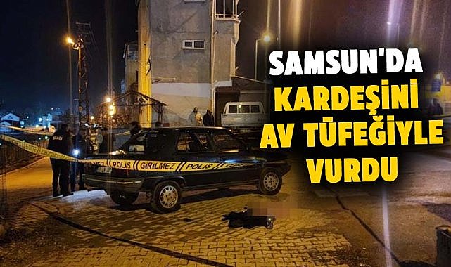 Samsun'da bir kişi kardeşini av tüfeğiyle vurdu