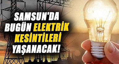 Samsun'da bugün elektrik kesintileri yaşanacak! 15 Ocak Çarşamba kesinti yaşanacak yerler
