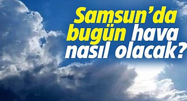 Samsun'da bugün hava nasıl olacak?