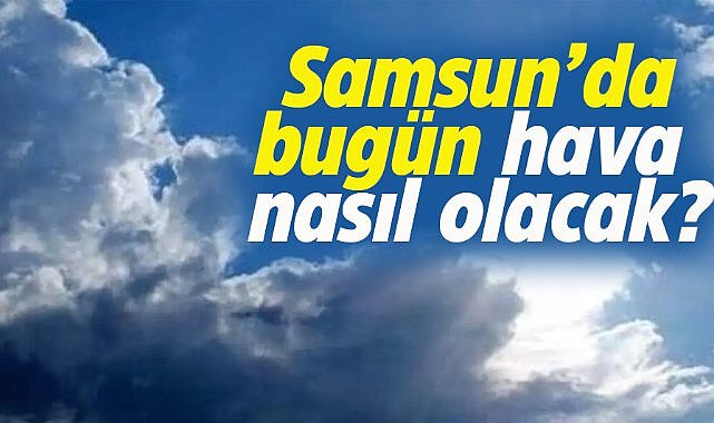 Samsun'da bugün hava nasıl olacak?